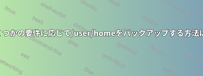 いくつかの要件に応じて/user/homeをバックアップする方法は？