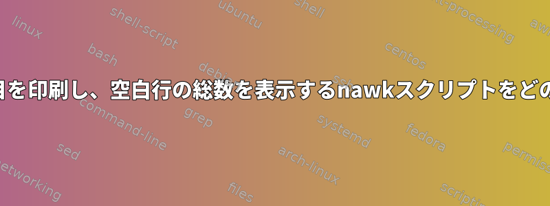 空白行を除くすべての項目を印刷し、空白行の総数を表示するnawkスクリプトをどのように作成できますか？