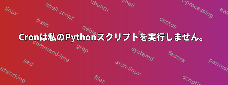 Cronは私のPythonスクリプトを実行しません。