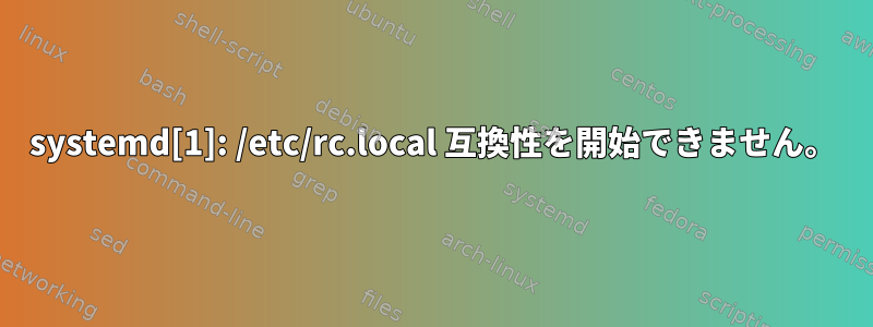 systemd[1]: /etc/rc.local 互換性を開始できません。