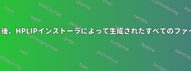 正常にインストールした後、HPLIPインストーラによって生成されたすべてのファイルを削除できますか？