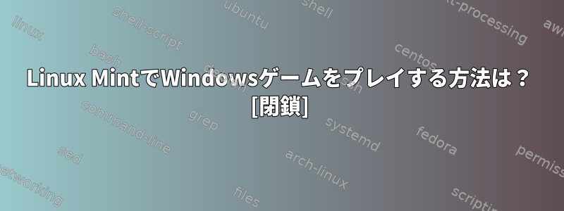 Linux MintでWindowsゲームをプレイする方法は？ [閉鎖]