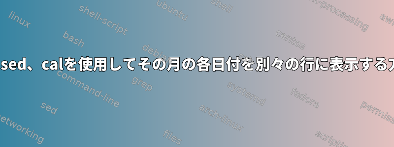 tr、sed、calを使用してその月の各日付を別々の行に表示する方法