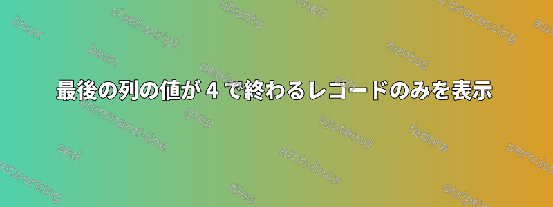 最後の列の値が 4 で終わるレコードのみを表示