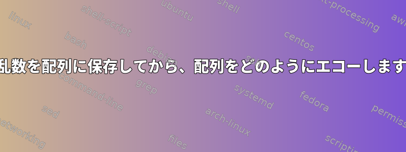 10個の乱数を配列に保存してから、配列をどのようにエコーしますか？