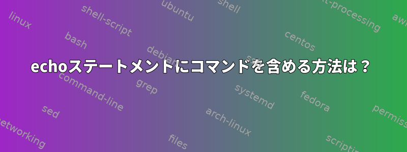 echoステートメントにコマンドを含める方法は？