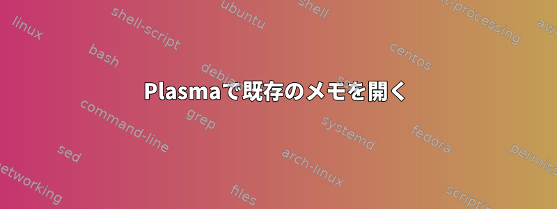 Plasmaで既存のメモを開く