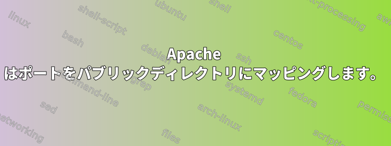 Apache はポートをパブリックディレクトリにマッピングします。