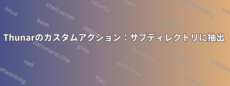 Thunarのカスタムアクション：サブディレクトリに抽出