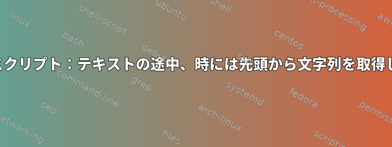 シェルスクリプト：テキストの途中、時には先頭から文字列を取得します。