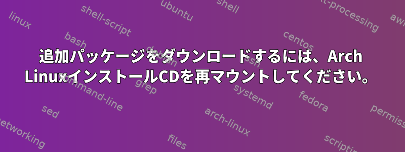 追加パッケージをダウンロードするには、Arch LinuxインストールCDを再マウントしてください。