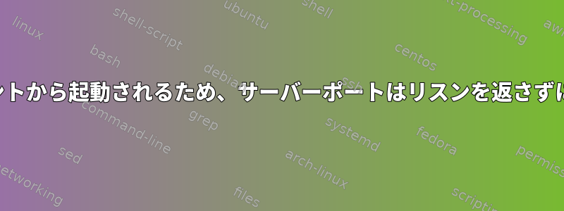 デーモンアプリケーションはクライアントから起動されるため、サーバーポートはリスンを返さずにシャットダウン待機状態になります。