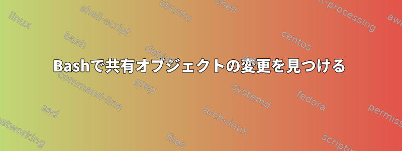 Bashで共有オブジェクトの変更を見つける