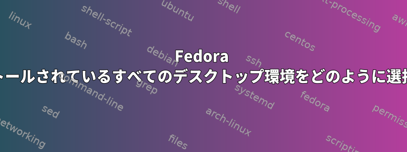 Fedora 23にインストールされているすべてのデスクトップ環境をどのように選択しますか？