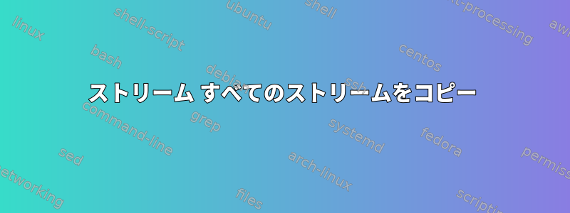 ストリーム すべてのストリームをコピー