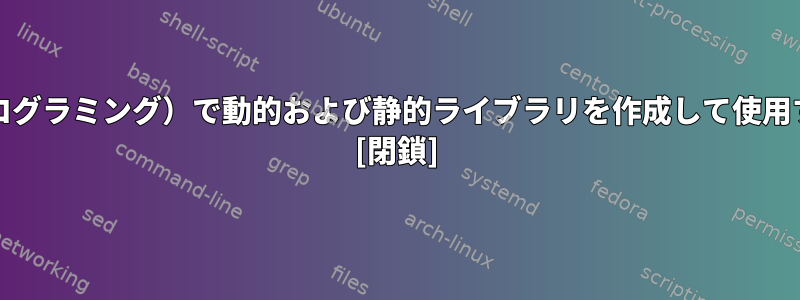 Linux（cプログラミング）で動的および静的ライブラリを作成して使用する方法は？ [閉鎖]