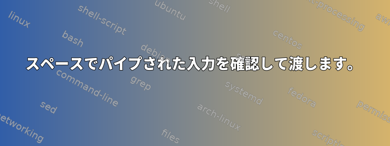 スペースでパイプされた入力を確認して渡します。