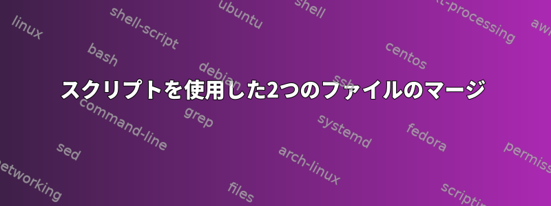 スクリプトを使用した2つのファイルのマージ