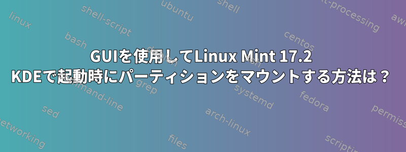 GUIを使用してLinux Mint 17.2 KDEで起動時にパーティションをマウントする方法は？