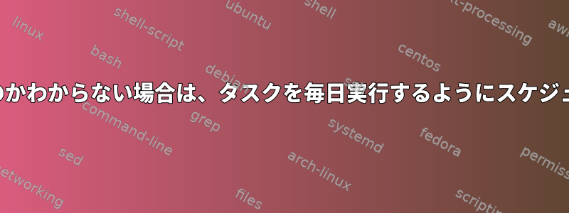 コンピュータの電源がいつオンになるのかわからない場合は、タスクを毎日実行するようにスケジュールするにはどうすればよいですか？