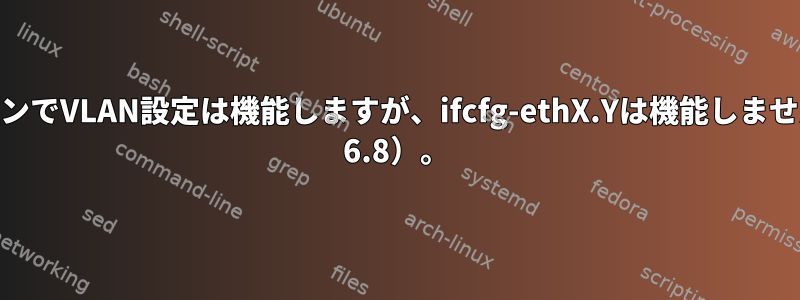 コマンドラインでVLAN設定は機能しますが、ifcfg-ethX.Yは機能しません（CentOS 6.8）。