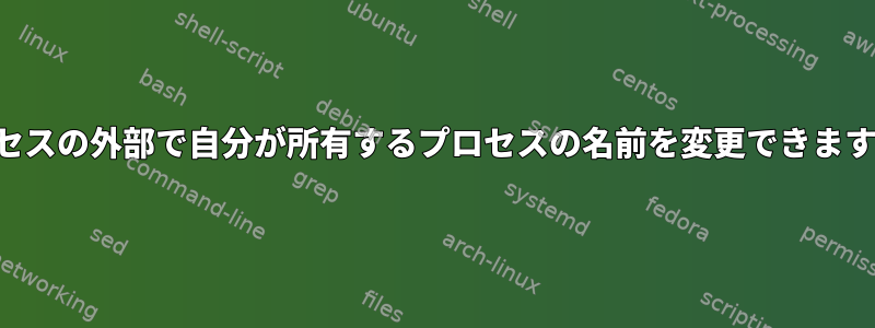 プロセスの外部で自分が所有するプロセスの名前を変更できますか？