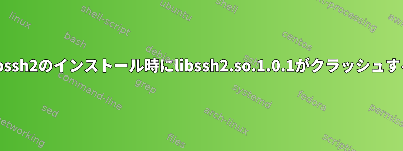 libssh2のインストール時にlibssh2.so.1.0.1がクラッシュする