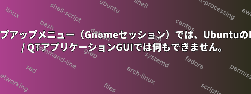 ポップアップメニュー（Gnomeセッション）では、UbuntuのKDE / QTアプリケーションGUIでは何もできません。