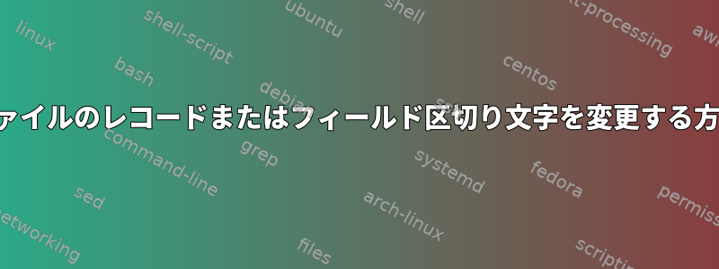 ファイルのレコードまたはフィールド区切り文字を変更する方法