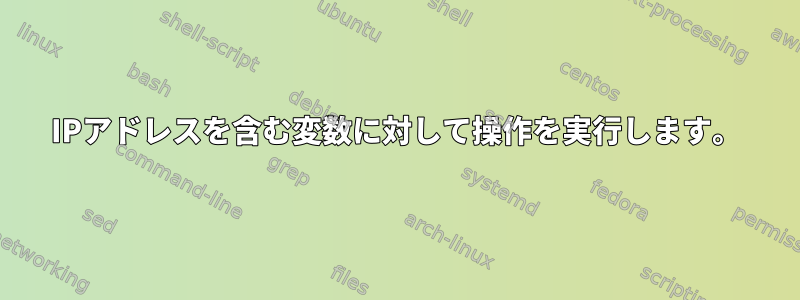 IPアドレスを含む変数に対して操作を実行します。