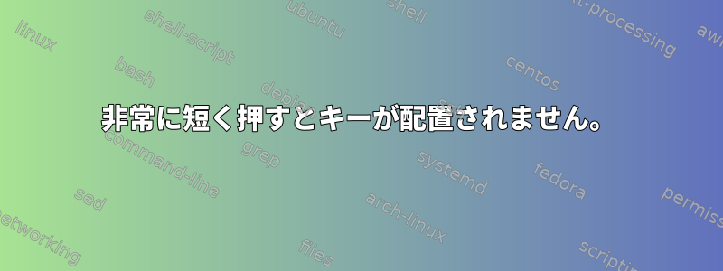 非常に短く押すとキーが配置されません。