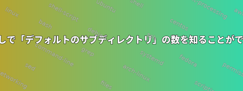 サブディレクトリなしで「デフォルトのサブディレクトリ」の数を知ることができる人はいますか？