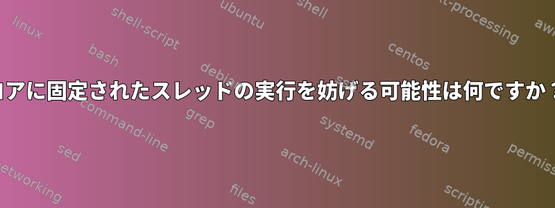 コアに固定されたスレッドの実行を妨げる可能性は何ですか？