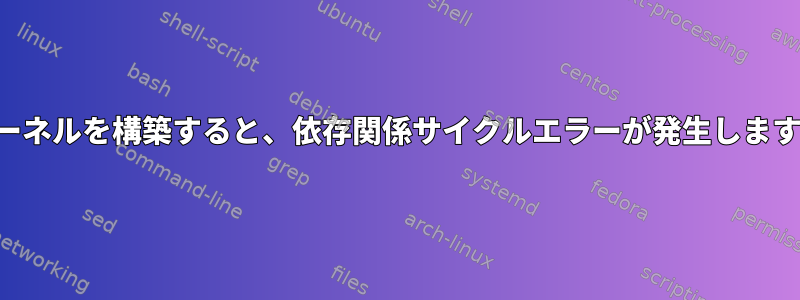 カーネルを構築すると、依存関係サイクルエラーが発生します。