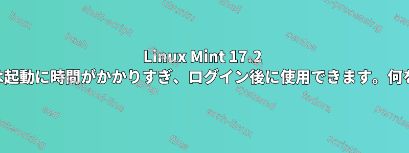 Linux Mint 17.2 cinnamonは起動に時間がかかりすぎ、ログイン後に使用できます。何をすべきか？