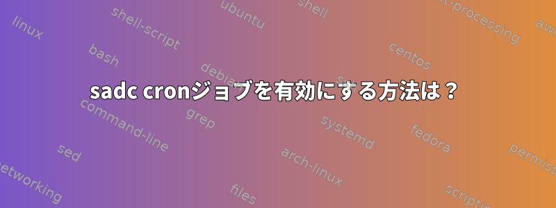 sadc cronジョブを有効にする方法は？