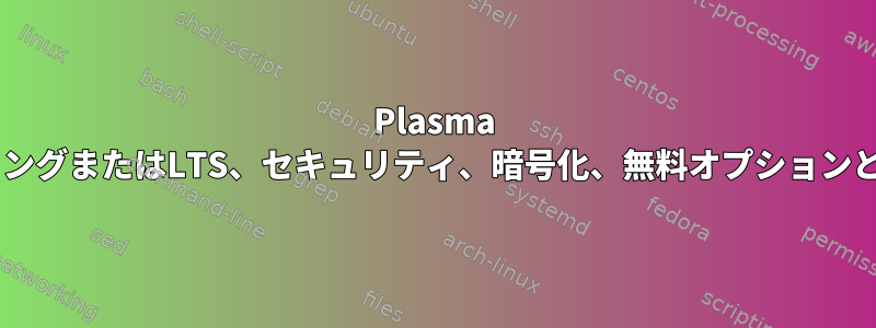 Plasma 5、ローリングまたはLTS、セ​​キュリティ、暗号化、無料オプションとして配布