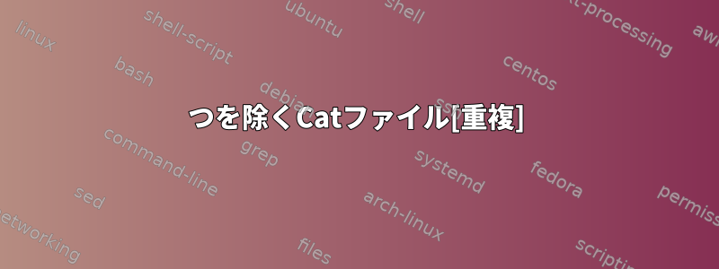 1つを除くCatファイル[重複]