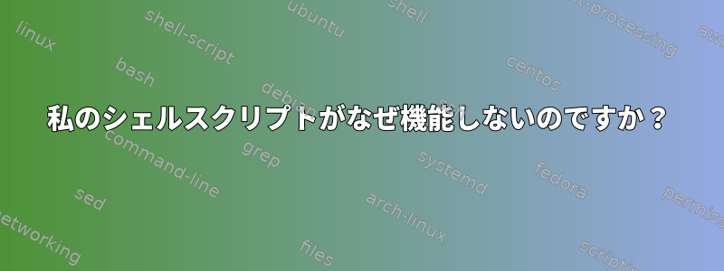 私のシェルスクリプトがなぜ機能しないのですか？