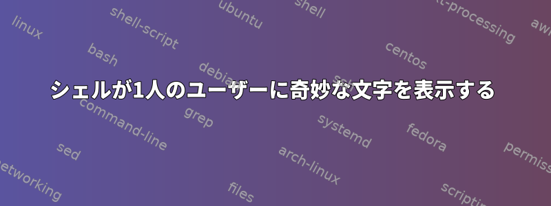 シェルが1人のユーザーに奇妙な文字を表示する