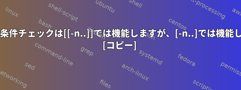 このbash条件チェックは[[-n..]]では機能しますが、[-n..]では機能しません。 [コピー]