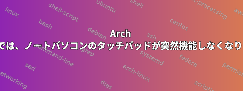 Arch Linuxでは、ノートパソコンのタッチパッドが突然機能しなくなります。