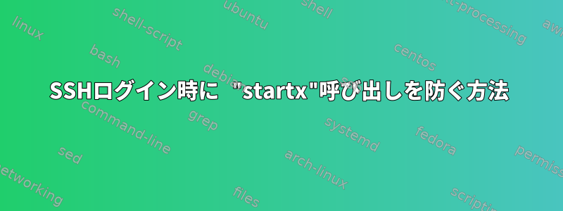 SSHログイン時に "startx"呼び出しを防ぐ方法