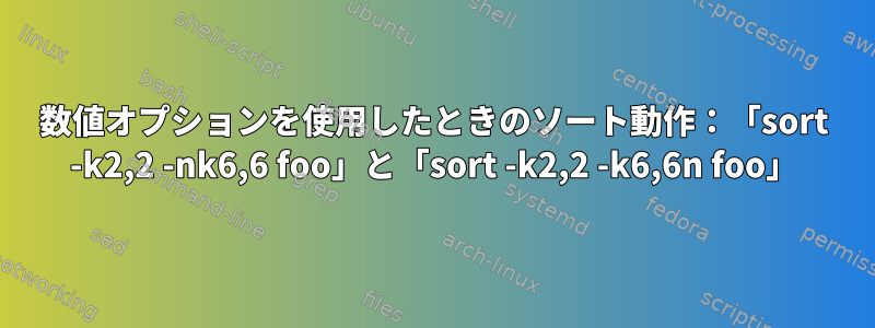 数値オプションを使用したときのソート動作：「sort -k2,2 -nk6,6 foo」と「sort -k2,2 -k6,6n foo」