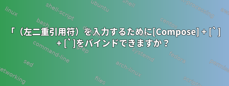 「（左二重引用符）を入力するために[Compose] + [`] + [`]をバインドできますか？