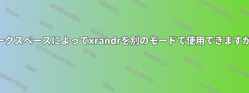 ワークスペースによってxrandrを別のモードで使用できますか？