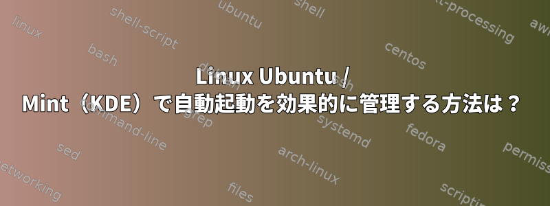 Linux Ubuntu / Mint（KDE）で自動起動を効果的に管理する方法は？