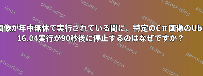 別の画像が年中無休で実行されている間に、特定のC＃画像のUbuntu 16.04実行が90秒後に停止するのはなぜですか？