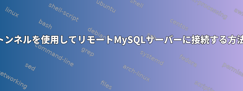 SSHトンネルを使用してリモートMySQLサーバーに接続する方法は？