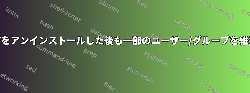 ArchLinuxがパッケージをアンインストールした後も一部のユーザー/グループを維持するのはなぜですか？